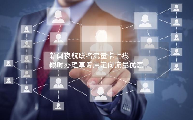 新闻夜航联名流量卡上线 限时办理享专属定向流量优惠