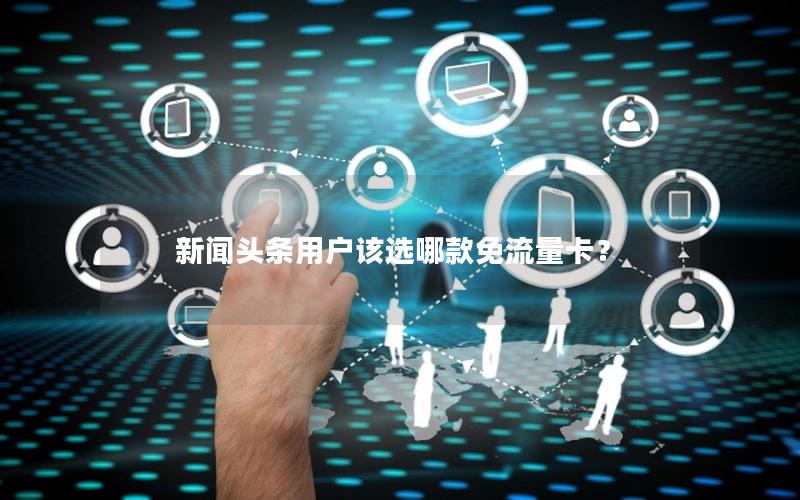 新闻头条用户该选哪款免流量卡？