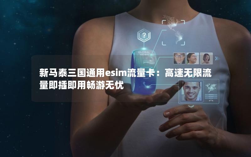 新马泰三国通用esim流量卡：高速无限流量即插即用畅游无忧