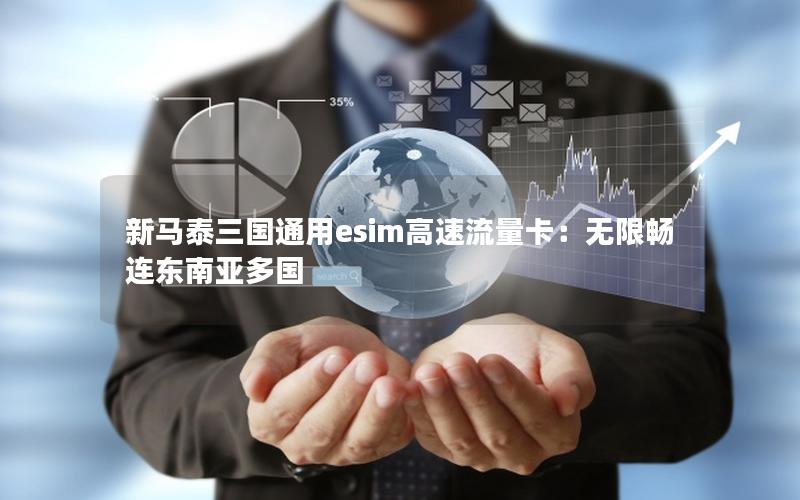 新马泰三国通用esim高速流量卡：无限畅连东南亚多国