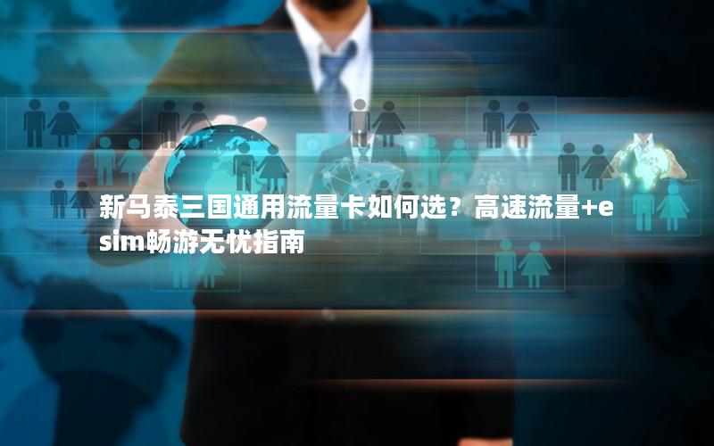 新马泰三国通用流量卡如何选？高速流量+esim畅游无忧指南