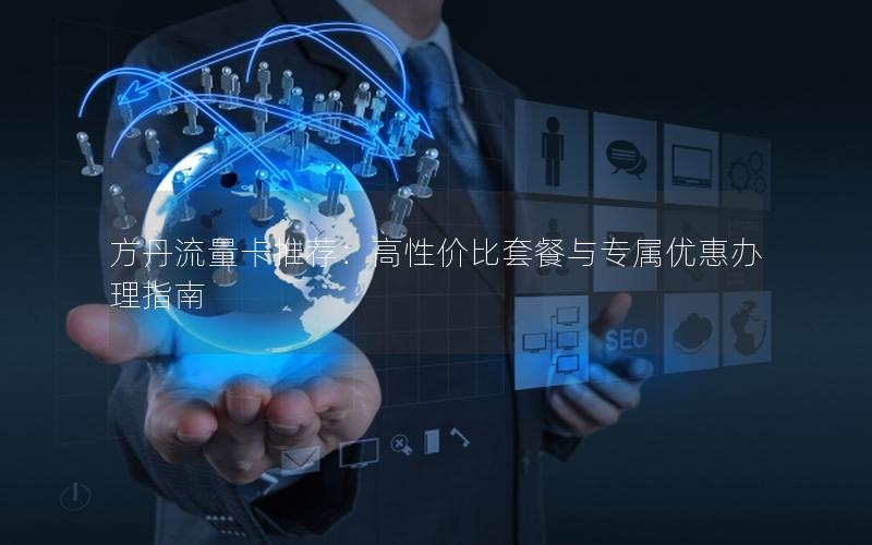方丹流量卡推荐：高性价比套餐与专属优惠办理指南