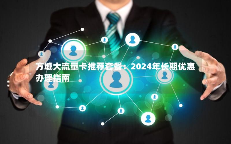 方城大流量卡推荐套餐：2024年长期优惠办理指南