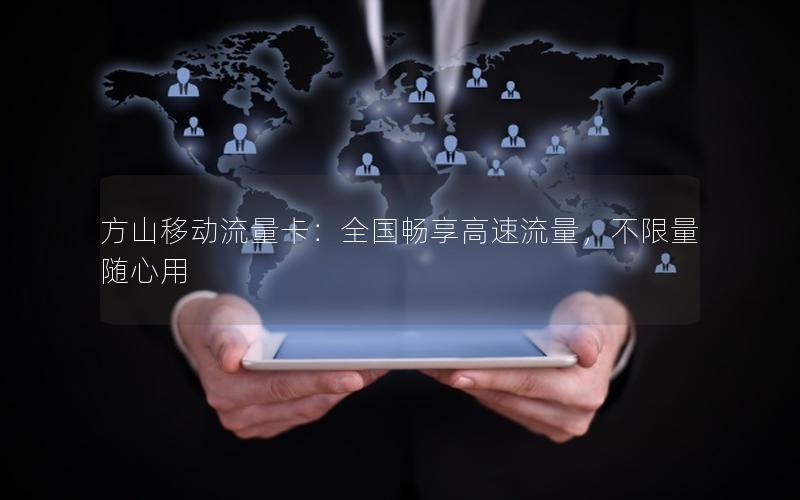 方山移动流量卡：全国畅享高速流量，不限量随心用