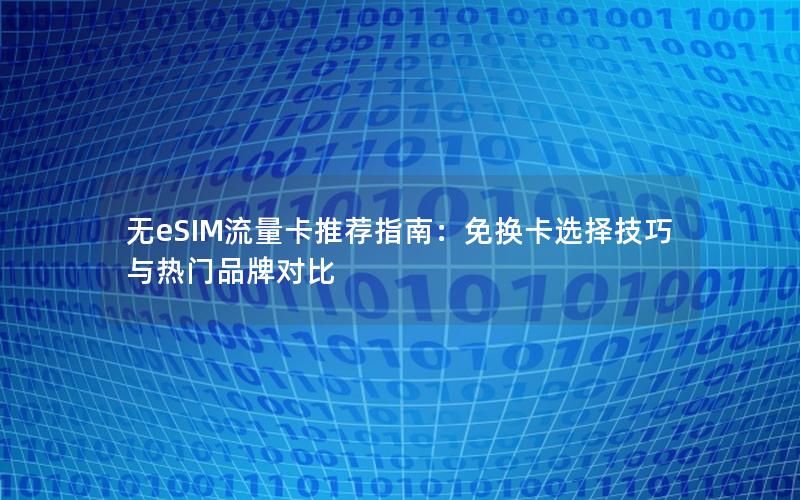 无eSIM流量卡推荐指南：免换卡选择技巧与热门品牌对比