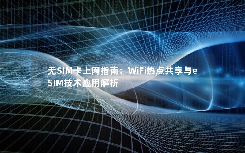 无SIM卡上网指南：WiFi热点共享与eSIM技术应用解析