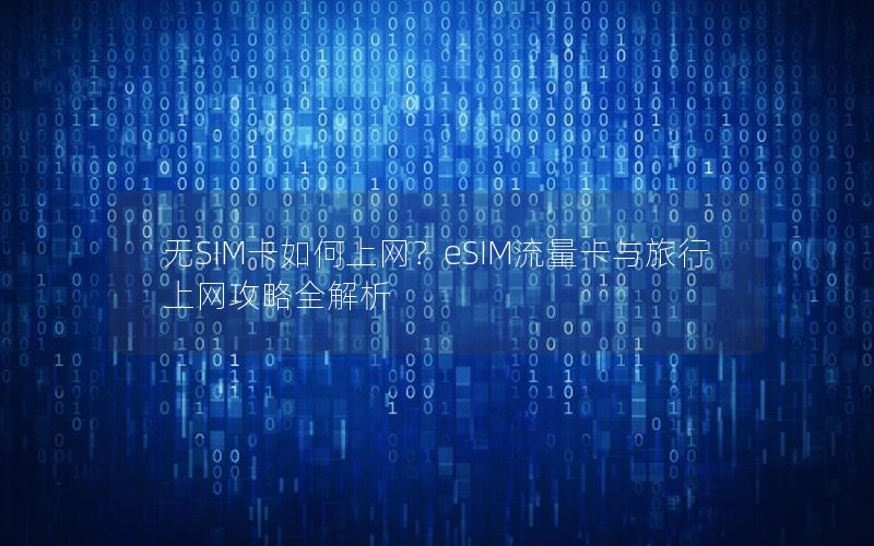 无SIM卡如何上网？eSIM流量卡与旅行上网攻略全解析