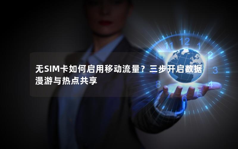 无SIM卡如何启用移动流量？三步开启数据漫游与热点共享