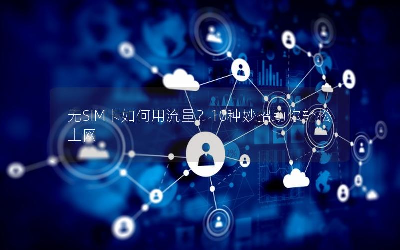 无SIM卡如何用流量？10种妙招助你轻松上网