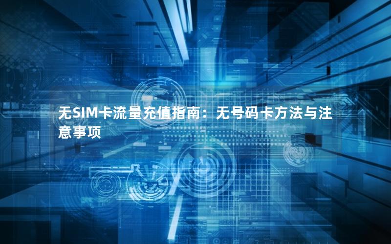 无SIM卡流量充值指南：无号码卡方法与注意事项