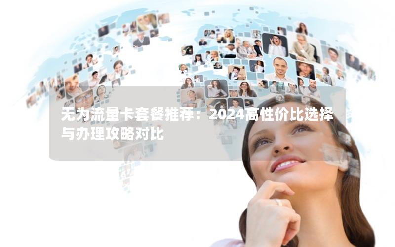 无为流量卡套餐推荐：2024高性价比选择与办理攻略对比