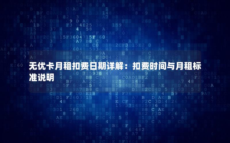 无优卡月租扣费日期详解：扣费时间与月租标准说明