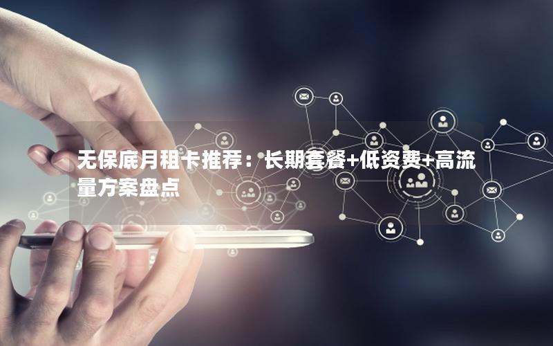 无保底月租卡推荐：长期套餐+低资费+高流量方案盘点