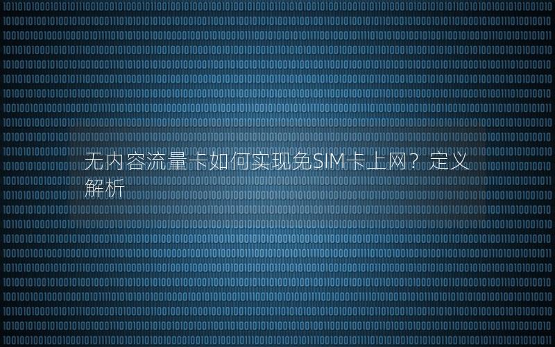 无内容流量卡如何实现免SIM卡上网？定义解析