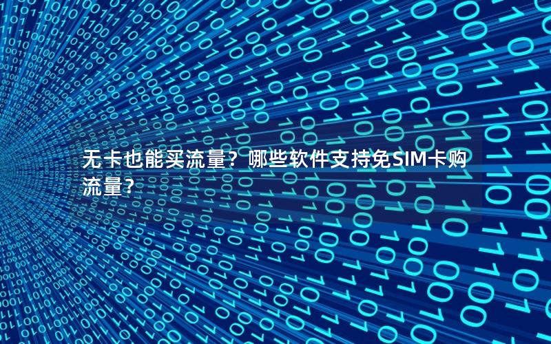 无卡也能买流量？哪些软件支持免SIM卡购流量？