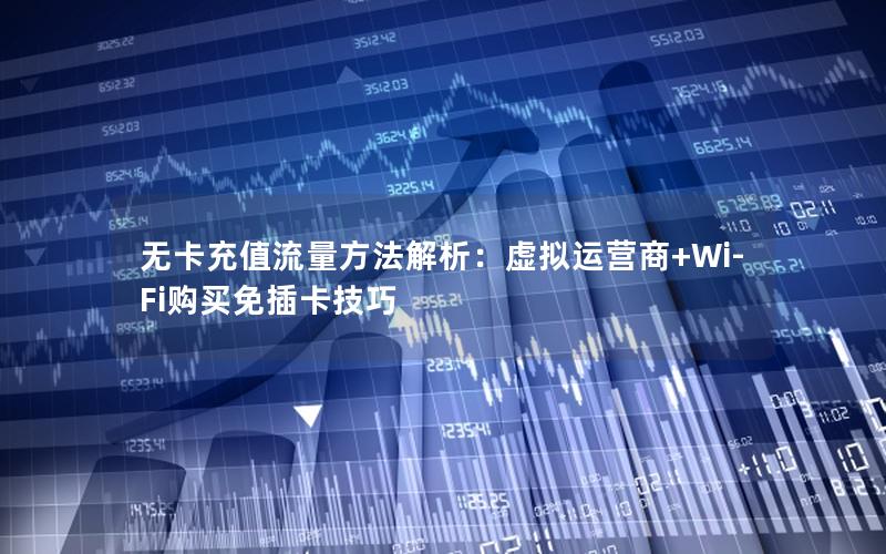 无卡充值流量方法解析：虚拟运营商+Wi-Fi购买免插卡技巧