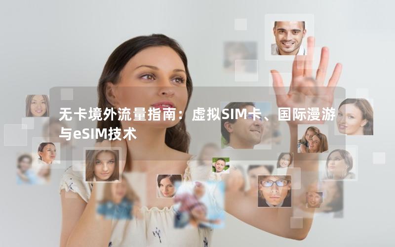 无卡境外流量指南：虚拟SIM卡、国际漫游与eSIM技术
