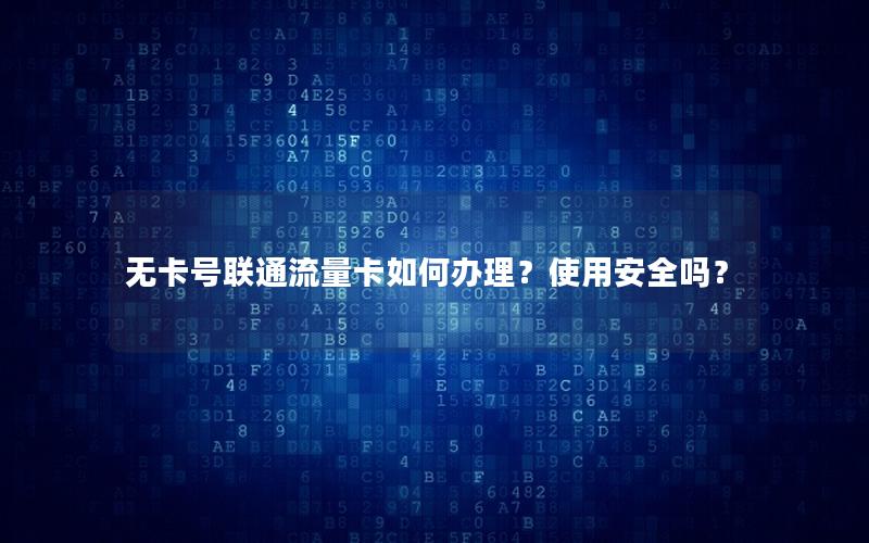 无卡号联通流量卡如何办理？使用安全吗？