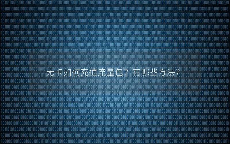 无卡如何充值流量包？有哪些方法？
