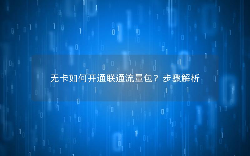 无卡如何开通联通流量包？步骤解析