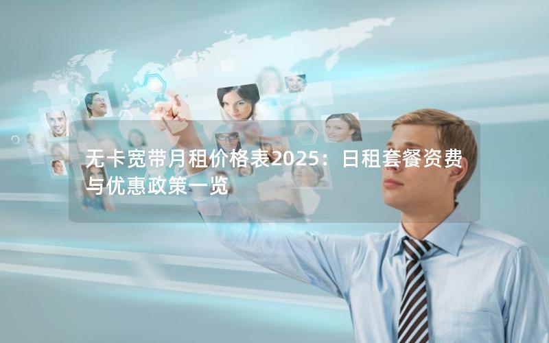 无卡宽带月租价格表2025：日租套餐资费与优惠政策一览