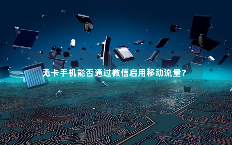 无卡手机能否通过微信启用移动流量？