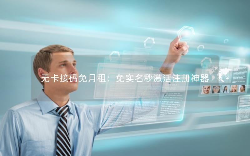 无卡接码免月租：免实名秒激活注册神器
