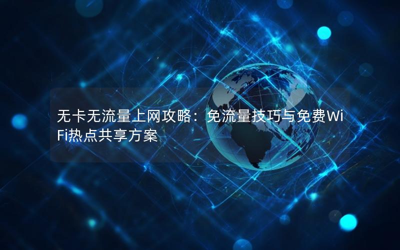 无卡无流量上网攻略：免流量技巧与免费WiFi热点共享方案