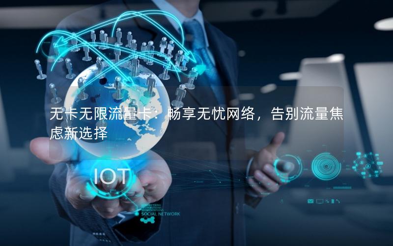 无卡无限流量卡：畅享无忧网络，告别流量焦虑新选择