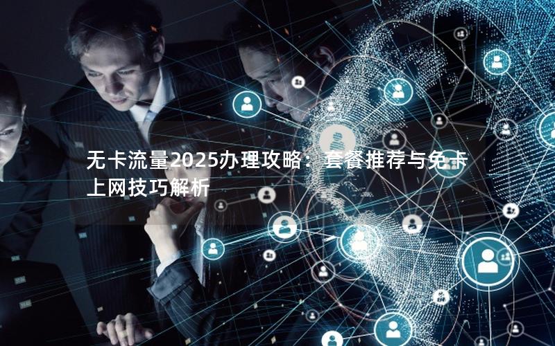 无卡流量2025办理攻略：套餐推荐与免卡上网技巧解析