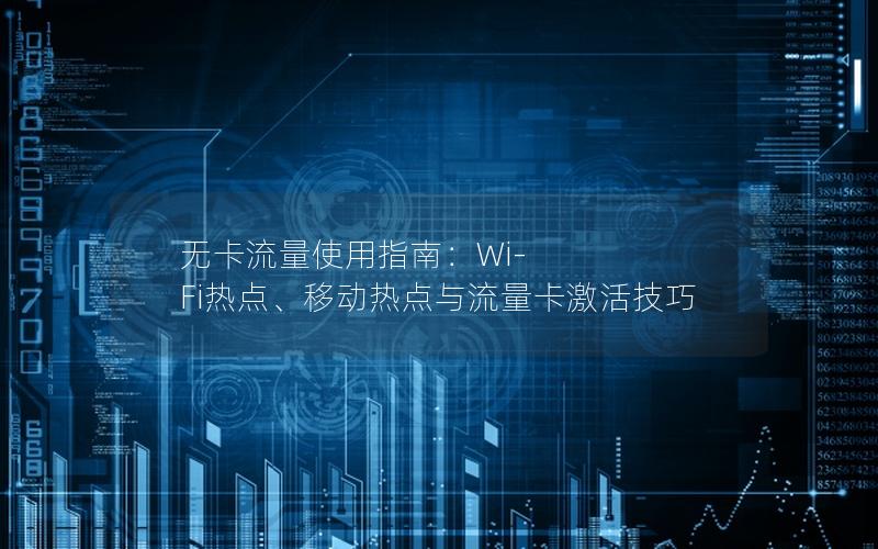 无卡流量使用指南：Wi-Fi热点、移动热点与流量卡激活技巧