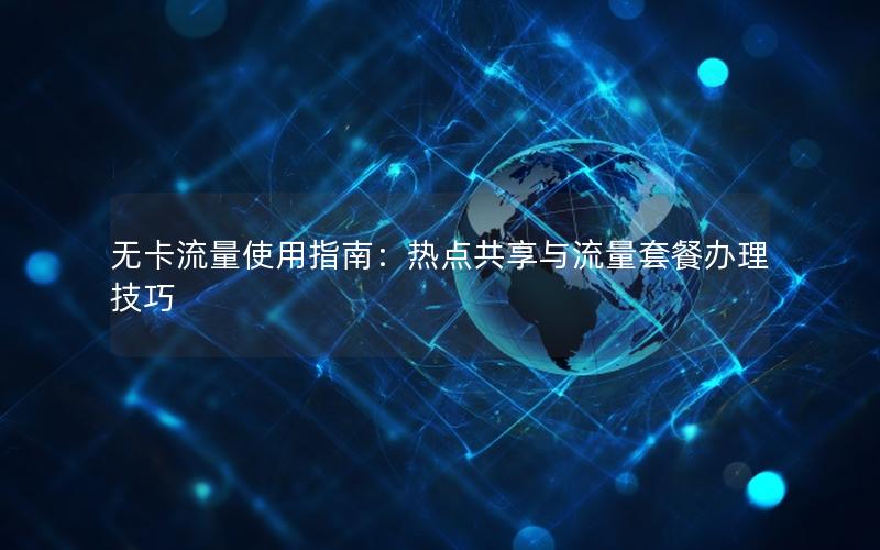 无卡流量使用指南：热点共享与流量套餐办理技巧