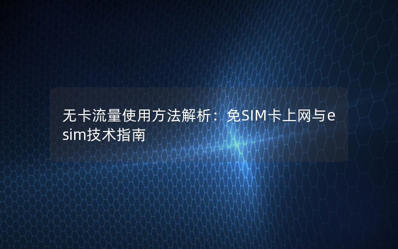 无卡流量使用方法解析：免SIM卡上网与esim技术指南