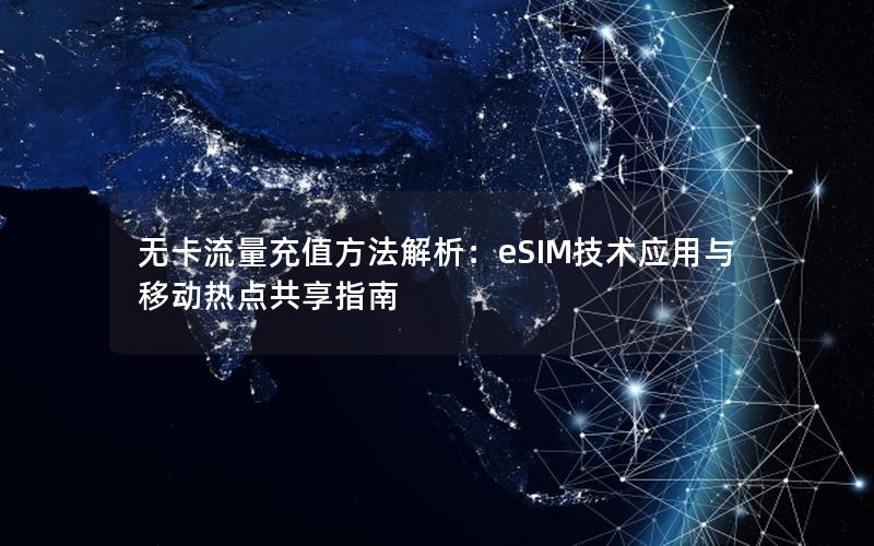 无卡流量充值方法解析：eSIM技术应用与移动热点共享指南
