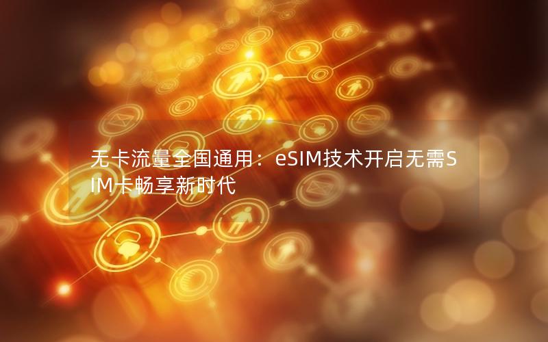无卡流量全国通用：eSIM技术开启无需SIM卡畅享新时代