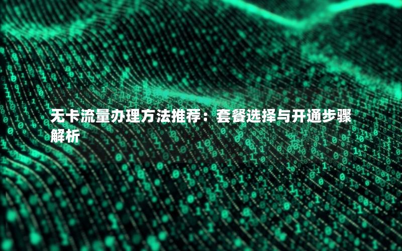 无卡流量办理方法推荐：套餐选择与开通步骤解析