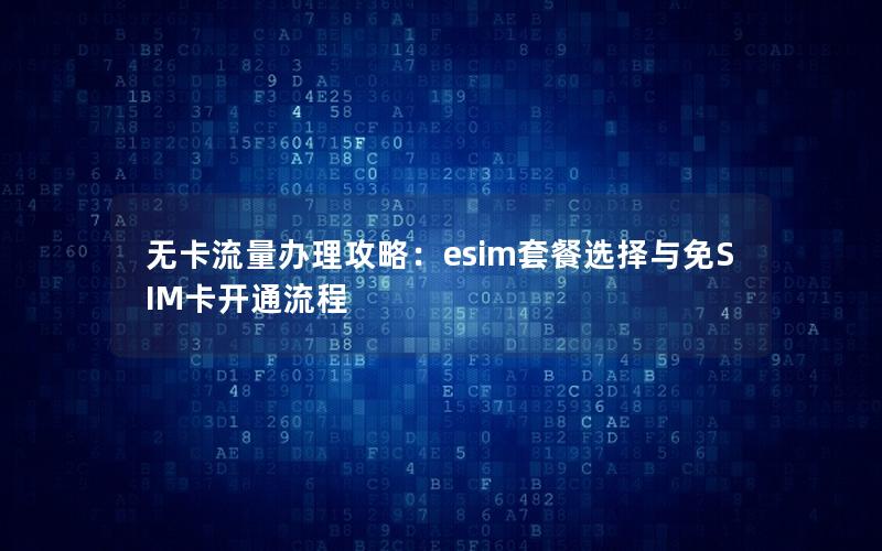 无卡流量办理攻略：esim套餐选择与免SIM卡开通流程