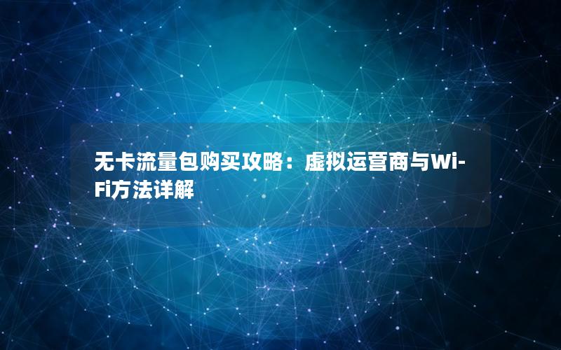 无卡流量包购买攻略：虚拟运营商与Wi-Fi方法详解