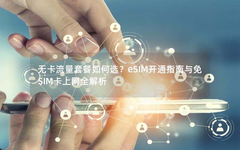 无卡流量套餐如何选？eSIM开通指南与免SIM卡上网全解析