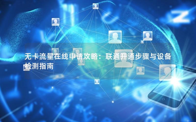 无卡流量在线申请攻略：联通开通步骤与设备检测指南