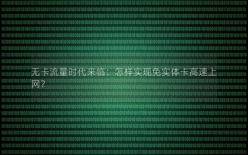 无卡流量时代来临：怎样实现免实体卡高速上网？