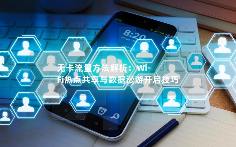 无卡流量方法解析：Wi-Fi热点共享与数据漫游开启技巧