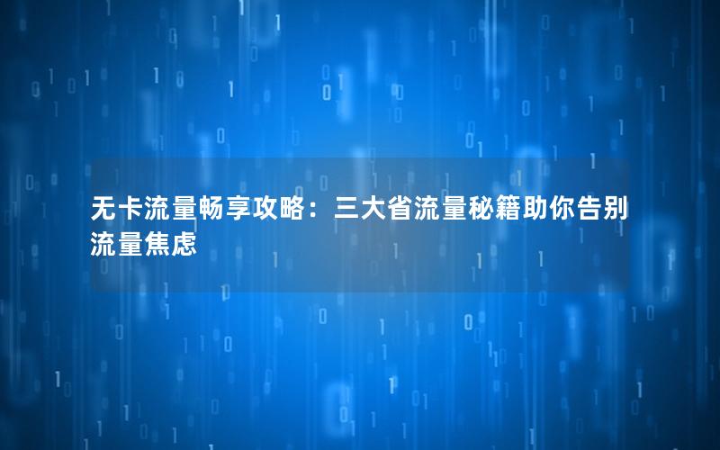 无卡流量畅享攻略：三大省流量秘籍助你告别流量焦虑