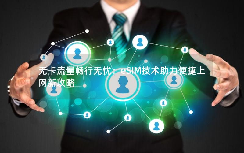 无卡流量畅行无忧：eSIM技术助力便捷上网新攻略