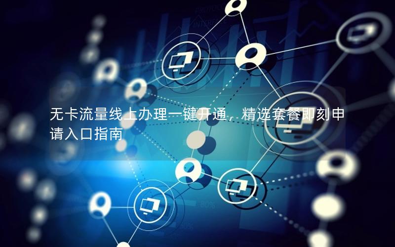 无卡流量线上办理一键开通，精选套餐即刻申请入口指南