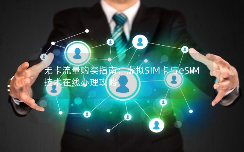 无卡流量购买指南：虚拟SIM卡与eSIM技术在线办理攻略