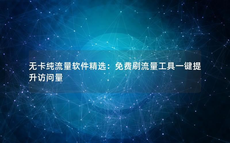 无卡纯流量软件精选：免费刷流量工具一键提升访问量