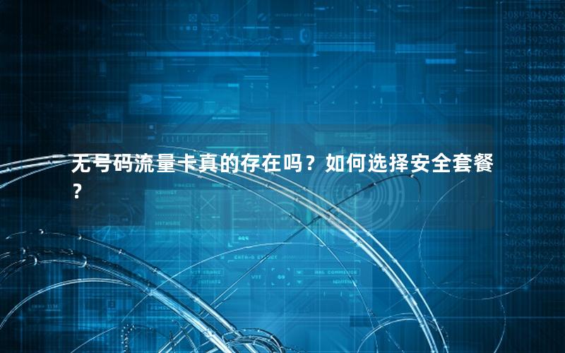 无号码流量卡真的存在吗？如何选择安全套餐？