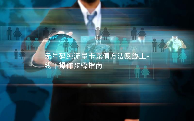 无号码纯流量卡充值方法及线上-线下操作步骤指南