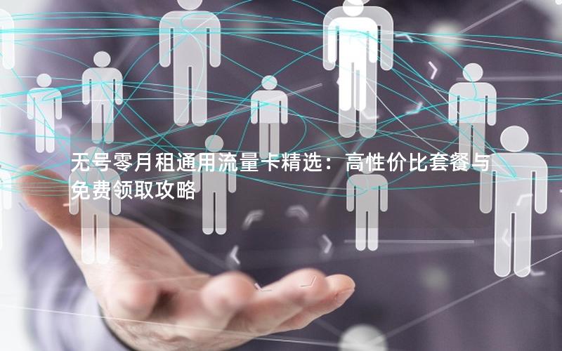 无号零月租通用流量卡精选：高性价比套餐与免费领取攻略
